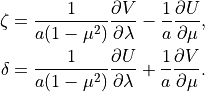 \begin{aligned}
\zeta & = \frac{1}{a(1 - \mu^2)} \frac{\partial V}{\partial \lambda} -
\frac{1}{a} \frac{\partial U}{\partial \mu} ,  \\
\delta & = \frac{1}{a(1 - \mu^2)} \frac{\partial U}{\partial \lambda} +
\frac{1}{a} \frac{\partial V}{\partial \mu} . \end{aligned}