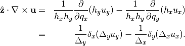 \begin{aligned}
\hat{\bf z} \cdot \nabla \times {\bf u} &=& \frac{1}{h_xh_y}
\frac{\partial}{\partial q_x} (h_yu_y) - \frac{1}{h_xh_y}
\frac{\partial}{\partial q_y} (h_xu_x)
\nonumber \\
&=& \frac{1}{\Delta_y} \delta_x (\Delta_y u_y) - \frac{1}{\Delta_x}
\delta_y (\Delta_x u_x).
\end{aligned}