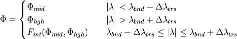 \Phi = \begin{cases}  \Phi_{mid} \quad & | \lambda | < \lambda_{bnd}-\Delta \lambda_{trs} \\
                      \Phi_{hgh} \quad & | \lambda | > \lambda_{bnd}+\Delta \lambda_{trs} \\
                      F_{int}(\Phi_{mid},\Phi_{hgh}) \quad & \lambda_{bnd}-\Delta \lambda_{trs} \leq
                         | \lambda | \leq \lambda_{bnd}+\Delta \lambda_{trs}
        \end{cases}