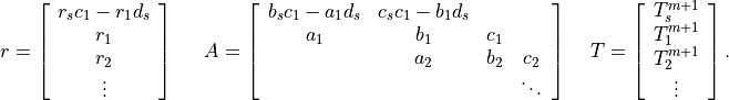 \begin{array}{l l l}
 r = \left[ \begin{array}{c}
                r_s c_1 - r_1 d_s \\
                r_1 \\
                r_2 \\
               \vdots     \\
            \end{array}
     \right]
&{\mbox{\hspace{9pt}}}
 A= \left[ \begin{array}{cccc}
                 b_s c_1 - a_1 d_s & c_s c_1 - b_1 d_s &      &     \\
                 a_1               &  b_1              & c_1  &     \\
                                   &  a_2              & b_2  & c_2 \\
                                   &                   &      & \ddots  \\
            \end{array} \right]
&{\mbox{\hspace{5pt}}}
 T = \left[ \begin{array}{c}
               T_s^{m+1} \\
               T_1^{m+1} \\
               T_2^{m+1} \\
               \vdots     \\
            \end{array}
     \right].
\end{array}