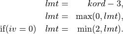 \begin{aligned}
lmt & = & kord - 3, \nonumber \\
lmt & = & \mathrm{max}(0,lmt), \nonumber \\
\mathrm{if} (iv = 0) \quad lmt & = & \mathrm{min}(2,lmt). \nonumber \nonumber\end{aligned}