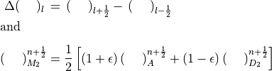 \begin{aligned}
\Delta (~~~~)_l \,&=\, (~~~~)_{l+ {1 \over 2}} -\, (~~~~)_{l - {1
\over 2}}\\[-1.0em]
\intertext{and}\nonumber\\[-2.0em]
 \left(~~~~ \right)^{n+{1\over 2}}_{M_{2}} &=
      {1\over 2} \left[ \left(1 + \epsilon \right)\left(~~~~
                       \right)^{n+{1\over 2}}_{A}
                   + \left(1 - \epsilon \right)\left(~~~~
                     \right)^{n+{1\over 2}}_{D_{2}} \right]
\end{aligned}