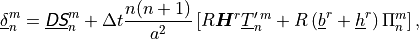 \underline{\delta}^m_n = \underline{{\hbox{\sffamily\slshape D}}{\hbox{\sffamily\slshape S}}}^m_n + \Delta t
\frac{n(n+1)} {a^2} \left[ R {\boldsymbol{H}}^r \underline{T}^{\prime \,
m}_n + R \left( \underline{b}^r + \underline{h}^r \right) \Pi^m_n
\right] ,