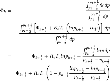 \begin{aligned}
\Phi_k & = &
\frac{\int_{p_k-\frac{1}{2}}^{p_k+\frac{1}{2}}\Phi\,dp}{\int_{p_k-\frac{1}{2}}^{p_k+\frac{1}{2}}\,dp}
\nonumber \\
& = & \frac{\int_{p_k-\frac{1}{2}}^{p_k+\frac{1}{2}} \left[\Phi_{k+\frac{1}{2}}+R_d T_v \left(lnp_{k+\frac{1}{2}}-lnp\right)
\right]
\,dp}{\int_{p_k-\frac{1}{2}}^{p_k+\frac{1}{2}}\,dp} \nonumber \\
& = & \Phi_{k+\frac{1}{2}}+R_d T_v lnp_{k+\frac{1}{2}} -
 \frac{\int_{p_k-\frac{1}{2}}^{p_k+\frac{1}{2}}lnp
 \,dp}{p_{k+\frac{1}{2}}-p_{k-\frac{1}{2}}} \nonumber \\
& = & \Phi_{k+\frac{1}{2}}+R_d T_v
 \left(1-p_{k-\frac{1}{2}}\frac{lnp_{k+\frac{1}{2}}-lnp_{k-\frac{1}{2}}}{p_{k+\frac{1}{2}}
-p_{k-\frac{1}{2}}}\right)\end{aligned}