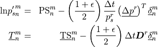\begin{aligned}
  {{\rm ln} p'_s}^m_n &=& {\rm PS}^m_n - \left({ 1 + \epsilon \over
  2}\right) {\Delta t\over p^r_s} \left(\underline{\Delta p^r}
  \right)^T \underline{\delta}^m_n \\ \underline{T}^m_n &=&
  \underline{\rm TS}^m_n - \left({ 1 + \epsilon \over 2}\right) \Delta
  t {\boldsymbol{D}}^r \underline{\delta}^m_n\end{aligned}