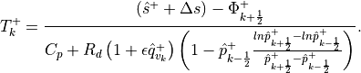 T^+_k = \frac{\left(\hat s^+ +\Delta s\right) - \Phi^+_{k+\frac{1}{2}}}{C_p+R_d\left(1+\epsilon
\hat q^+_{v_{k}}\right)\left(1-\hat p^+_{k-\frac{1}{2}}\frac{ln\hat
p^+_{k+\frac{1}{2}}-ln\hat p^+_{k-\frac{1}{2}}}{\hat p^+_{k+\frac{1}{2}}
-\hat p^+_{k-\frac{1}{2}}}\right)}.
