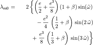 \begin{aligned}
\lambda_{m0} & = &
   2\left\lbrace \left(\frac{e}{2} + \frac{e^3}{8}\right)
                       (1+\beta)\sin({\tilde\omega}) \right.\nonumber \\
   & & \phantom{-2\left\lbrace\right.}
     -\frac{e^2}{4}\,\left(\frac{1}{2}+\beta\right)\,\sin(2\,{\tilde\omega})
   \\
   & & \phantom{-2\left\lbrace\right.}
      +\left.\frac{e^3}{8}\,\left(\frac{1}{3}+\beta\right)\,
       \sin(3\,{\tilde\omega}) \right\rbrace \nonumber\end{aligned}