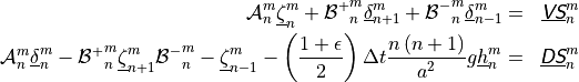 \begin{aligned}
{{\mathcal A}}_n^m \underline{\zeta}_n^m + {{{\mathcal B}}^+}_n^m \underline{\delta}_{n+1}^m +
{{{\mathcal B}}^-}_n^m \underline{\delta}_{n-1}^m &=&
\underline{{\hbox{\sffamily\slshape V}}{\hbox{\sffamily\slshape S}}}_n^m \\ {{\mathcal A}}_n^m \underline{\delta}_n^m
- {{{\mathcal B}}^+}_n^m \underline{\zeta}_{n+1}^m {{{\mathcal B}}^-}_n^m
- \underline{\zeta}_{n-1}^m
-\left({1 + \epsilon \over 2}\right) \Delta t {n\left(n+1\right) \over
   a^2} g\underline{h}_n^m
&=& \underline{{\hbox{\sffamily\slshape D}}{\hbox{\sffamily\slshape S}}}_n^m\end{aligned}