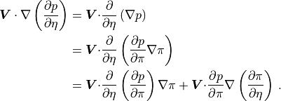 \begin{aligned}
{\boldsymbol{V}\cdot\nabla} \left(\frac{\partial p}{\partial\eta}\right)
& = {\boldsymbol{V}\cdot}\frac{\partial}{\partial\eta}\left(\nabla
p\right) \nonumber \\
& = {\boldsymbol{V}\cdot}\frac{\partial}{\partial\eta}
      \left(\frac{\partial p}{\partial\pi}\nabla\pi\right) \nonumber
      \\
& = {\boldsymbol{V}\cdot}\frac{\partial}{\partial\eta}
      \left(\frac{\partial p}{\partial\pi}\right) \nabla\pi
 + {\boldsymbol{V}\cdot}\frac{\partial p}{\partial\pi}
     \nabla\left(\frac{\partial\pi}{\partial\eta}\right)\,
     . \end{aligned}