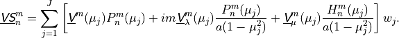 \underline{{\hbox{\sffamily\slshape V}}{\hbox{\sffamily\slshape S}}}^m_n = \sum^J_{j=1} \left [ \underline {{\hbox{\sffamily\slshape V}}}^m(\mu_j) P^m_n
(\mu_j) + im \underline{{\hbox{\sffamily\slshape V}}}^m_\lambda (\mu_j) \frac{P^m_n (\mu_j)}{a(1 -
\mu^2_j)} + \underline{{\hbox{\sffamily\slshape V}}}^m_\mu (\mu_j) \frac{H^m_n (\mu_j)}{a(1 - \mu^2_j)}
\right] w_j .