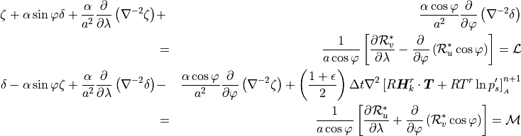 \begin{aligned}
  \zeta + \alpha \sin \varphi \delta + {\alpha \over
  a^2}{{\partial}\over{\partial}\lambda}\left(\nabla^{-2} \zeta \right)
  &+&{\alpha\cos\varphi \over a^2}{{\partial}\over{\partial}\varphi}\left(\nabla^{-2}
  \delta \right) \nonumber \\ &=&{1 \over a\cos\varphi} \left[
  {{\partial}{{\mathcal R}}_v^* \over {\partial}\lambda}
    - {{\partial}\over {\partial}\varphi}\left({{\mathcal R}}_u^* \cos\varphi\right)\right] =
  {{\mathcal L}}\\ \delta - \alpha \sin \varphi \zeta + {\alpha \over
  a^2}{{\partial}\over{\partial}\lambda}\left(\nabla^{-2} \delta \right)
  &-&{\alpha\cos\varphi \over a^2}{{\partial}\over{\partial}\varphi}\left(\nabla^{-2}
  \zeta \right) + \left( {1 + \epsilon \over 2}\right) \Delta t
  \nabla^2 \left[ R {\boldsymbol{H}}_k^r \cdot {\boldsymbol{T}} + RT^r\,{\rm
    ln}\,p_s' \right]^{n+1}_{_{A}} \nonumber \\
  &=& {1 \over a\cos\varphi}
  \left[ {{\partial}{{\mathcal R}}_u^* \over {\partial}\lambda} + {{\partial}\over
    {\partial}\varphi}\left({{\mathcal R}}_v^* \cos\varphi\right)\right]
  = {{\mathcal M}}\end{aligned}