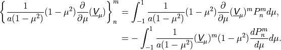 \begin{aligned}
\left \{ \frac{1}{a(1 - \mu^2)} (1 - \mu^2) \frac{\partial}{\partial
\mu} (\underline{{\hbox{\sffamily\slshape V}}}_\mu) \right \}^m_n & = \int^1_{-1}
\frac{1}{a(1 - \mu^2)} (1 - \mu^2) \frac{\partial} {\partial \mu}
(\underline{{\hbox{\sffamily\slshape V}}}_\mu)^m P^m_n d\mu ,\\ & = - \int^1_{-1}
\frac{1}{a(1 - \mu^2)} (\underline{{\hbox{\sffamily\slshape V}}}_\mu)^m (1 - \mu^2)
\frac{dP^m_n}{d\mu} d\mu .
   \end{aligned}
