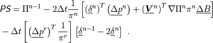 \begin{aligned}
&\nonumber {{\hbox{\sffamily\slshape P}}{\hbox{\sffamily\slshape S}}} = \Pi^{n-1} - 2 \Delta t \frac{1}{\pi^n} \left[ \left(
\underline{\delta}^n \right)^T \left( \underline{\Delta p}^n \right) +
\left( \underline{\boldsymbol{V}}^n \right)^T \nabla \Pi^n \pi^n
\underline{\Delta B} \right]& \\
&\mbox{} - \Delta t \left[ \left(\underline{\Delta p}^r \right)^T \frac{1}{\pi^r}
\right] \left[ \underline{\delta}^{n-1} -
2 \underline{\delta}^n \right] \ .&
\end{aligned}