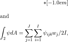 *[-1.0em]
\intertext{and}\nonumber\\*[-2.0em]
\int_2 \psi dA = \sum^J_{j=1} \sum^I_{i=1} \psi_{ijk} w_j/2I ,