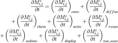 \begin{aligned}
&&\frac{\partial M^{c}_{i,j}}{\partial t} =
\left(\frac{\partial M^{c}_{i,j}}{\partial t}\right)_{conv} +
\left(\frac{\partial M^{c}_{i,j}}{\partial t}\right)_{diffus}  \\ \nonumber
&&\quad\quad\quad
+\left(\frac{\partial M^{c}_{i,j}}{\partial t}\right)_{chem} +
\left(\frac{\partial M^{c}_{i,j}}{\partial t}\right)_{activ} +
\left(\frac{\partial M^{c}_{i,j}}{\partial t}\right)_{resus} \\ \nonumber
&&\quad\quad\quad
+\left(\frac{\partial M^{c}_{i,j}}{\partial t}\right)_{sedime} +
\left(\frac{\partial M^{c}_{i,j}}{\partial t}\right)_{drydep} +
\left(\frac{\partial M^{c}_{i,j}}{\partial t}\right)_{nuc\_scav} \\ \nonumber\end{aligned}