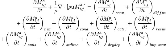 \begin{aligned}
&&\frac{\partial M^{a}_{i,j}}{\partial t} + \frac{1}{\rho} \nabla \cdot [\rho \mathbf{u} M^{a}_{i,j}] =
\left(\frac{\partial M^{a}_{i,j}}{\partial t}\right)_{conv} +
\left(\frac{\partial M^{a}_{i,j}}{\partial t}\right)_{diffus}  \\ \nonumber
&&\quad\quad\quad\quad\quad\quad\quad\quad\quad\quad
+\left(\frac{\partial M^{a}_{i,j}}{\partial t}\right)_{nuc} +
\left(\frac{\partial M^{a}_{i,j}}{\partial t}\right)_{cond} +
\left(\frac{\partial M^{a}_{i,j}}{\partial t}\right)_{activ}  +
\left(\frac{\partial M^{a}_{i,j}}{\partial t}\right)_{resus} \\ \nonumber
&&\quad\quad\quad\quad\quad\quad\quad\quad\quad\quad
+\left(\frac{\partial M^{a}_{i,j}}{\partial t}\right)_{emis} +
\left(\frac{\partial M^{a}_{i,j}}{\partial t}\right)_{sedime} +
\left(\frac{\partial M^{a}_{i,j}}{\partial t}\right)_{drydep} +
\left(\frac{\partial M^{a}_{i,j}}{\partial t}\right)_{imp\_scav} \\ \nonumber\end{aligned}