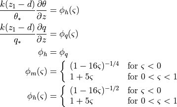 \begin{aligned}
\frac{{k(z_1 - d)}} {{\theta_* }}\frac{{\partial \theta }} {{\partial
z}} &= \phi_h (\varsigma ) \\ \frac{{k(z_1 - d)}} {{q_*
}}\frac{{\partial q}} {{\partial z}} &= \phi_q (\varsigma ) \\
\phi_h &= \phi_q \\
  \phi_m (\varsigma ) &=
            \left\{\begin{array}{ll} (1 - 16\varsigma )^{ - 1/4} &
                                     \mbox{for}~\varsigma < 0 \\ 1 +
                                     5\varsigma & \mbox{for}~0 <
                                     \varsigma < 1
            \end{array}\right. \\
  \phi_h (\varsigma ) &=
            \left\{\begin{array}{ll} (1 - 16\varsigma )^{ - 1/2} &
                                     \mbox{for}~\varsigma < 0 \\ 1 +
                                     5\varsigma & \mbox{for}~0 <
                                     \varsigma < 1
            \end{array}\right.\end{aligned}