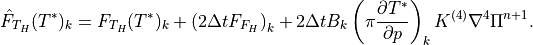 \hat{F}_{T_H}(T^*)_k = F_{T_H}(T^*)_k + \left( 2 \Delta t F_{F_H}
\right)_k + 2 \Delta t B_k \left(\pi \frac{\partial T^*}{\partial p}
\right)_k K^{(4)} \nabla^4 \Pi^{n+1} .