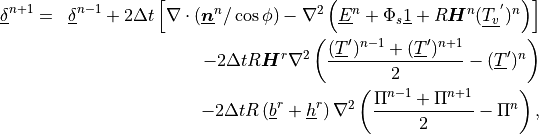 \begin{aligned}
\underline{\delta}^{n+1}
& = & \underline{\delta}^{n-1}
 + 2\Delta t \left[ {\nabla\cdot
       \left(\underline{\boldsymbol{n}}^n/\cos\phi\right)}
     - \nabla^2 \left( \underline{E}^n + \Phi_s \underline{1} +
           R{\boldsymbol{H}}^n (\underline{T_v}^{'})^n \right)
   \right] \nonumber \\
&\phantom{=}& - 2\Delta t R{\boldsymbol{H}}^r \nabla^2 \left(
     \frac{(\underline{T}^\prime)^{n-1} +
     (\underline{T}^\prime)^{n+1}}{2}
           - (\underline{T}^\prime)^{n} \right) \nonumber \\
&\phantom{=}& - 2\Delta t R\left( \underline{b}^r + \underline{h}^r
      \right) \nabla^2
      \left( \frac{\Pi^{n-1} + \Pi^{n+1}}{2} - \Pi^{n}
      \right) ,
\end{aligned}