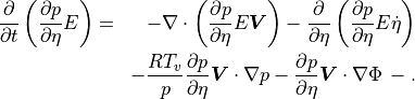 \begin{aligned}
\frac{\partial}{\partial t} \left( \frac{\partial p}{\partial\eta} E
      \right)
&=& -\nabla\cdot \left( \frac{\partial p}{\partial\eta} E
      {\boldsymbol{V}} \right)
 - \frac{\partial}{\partial \eta} \left( \frac{\partial
      p}{\partial\eta} E \dot\eta \right) \nonumber \\
&\phantom{=}&- \frac{R{T_v}}{p} \frac{\partial p}{\partial\eta}
{\boldsymbol{V}}\cdot\nabla p
 - \frac{\partial p}{\partial\eta} {\boldsymbol{V}}\cdot\nabla\Phi \,
 - . \end{aligned}