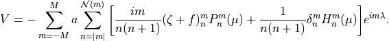 V = - \sum^M_{m=-M} a \sum^{{\mathcal N}(m)}_{n=|m|} \bigg
[\frac{im}{n(n+1)} (\zeta + f)^m_n P^m_n (\mu) + \frac{1}{n(n+1)}
\delta^m_n H^m_n (\mu) \bigg ] e^{im\lambda}.
