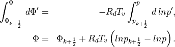 \begin{aligned}
\int^{\Phi}_{\Phi_{k+\frac{1}{2}}}\,d\Phi' & = & -R_d T_v
\int^{p}_{p_{k+\frac{1}{2}}}\,d\,lnp', \\
\Phi & = & \Phi_{k+\frac{1}{2}}+R_d T_v \left(lnp_{k+\frac{1}{2}}-lnp\right).\end{aligned}