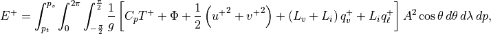 E^+
 =\int_{p_t}^{p_s}\int_{0}^{2\pi}\int_{-\frac{\pi}{2}}^{\frac{\pi}{2}} {1 \over g} \left[ C_p T^+ + \Phi + {1 \over 2}
  \left( {u^+}^2 + {v^+}^2 \right)+\left(L_v + L_i\right) q^+_v + L_i q^+_\ell \right] A^2\cos\theta \,d\theta
 \,d\lambda\,dp,