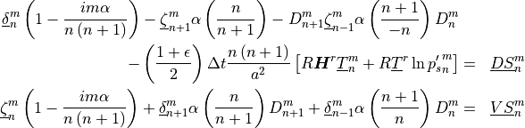 \begin{aligned}
  \underline{\delta}_n^m \left( 1 - {im\alpha \over
  n\left(n+1\right)}\right)
  - \underline{\zeta}_{n+1}^m \alpha \left({n\over n+1}\right)
  - D_{n+1}^m \underline{\zeta}_{n-1}^m \alpha \left({n+1\over
  - n}\right) D_{n}^m && \\
  - \left({1 + \epsilon \over 2}\right) \Delta t
  {n\left(n+1\right) \over a^2} \left[ R {\boldsymbol{H}}^r
    \underline{T}_n^m + R\underline{T}^r\,{\rm ln}\,{p_s'}_n^m \right]
  &=& \underline{DS}_n^m \nonumber \\ \underline{\zeta}_n^m \left( 1 -
  {im\alpha \over n\left(n+1\right)}\right) +
  \underline{\delta}_{n+1}^m \alpha \left({n\over n+1}\right)
  D_{n+1}^m + \underline{\delta}_{n-1}^m \alpha \left({n+1\over
  n}\right) D_{n}^m &=& \underline{VS}_n^m\end{aligned}