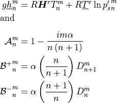 \begin{aligned}
  g\underline{h}_n^m &= R {\boldsymbol{H}}^r T_n^m +
            R\underline{T}^r\,{\rm ln}\,{p_s'}_n^m\\[-1.0em]
\intertext{and}\nonumber\\[-2.0em] {{\mathcal A}}_n^m &= 1 - {im\alpha \over
n\left(n+1\right)} \\ {{{\mathcal B}}^+}_n^m & = \alpha\left({n\over n+1}\right)
D_{n+1}^m \\ {{{\mathcal B}}^-}_n^m & = \alpha\left({n+1\over n}\right) D_{n}^m\end{aligned}