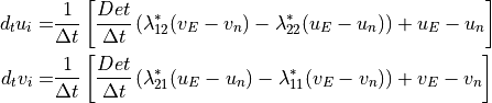 \begin{aligned}
d_t u_i =& \frac{1}{\Delta t} \left[\frac{Det}{\Delta t}  \left( \lambda_{12}^* (v_E - v_n)
- \lambda_{22}^* (u_E- u_n) \right) + u_E - u_n \right] \\
  d_t v_i =& \frac{1}{\Delta t} \left[ \frac{Det}{\Delta t} \left( \lambda_{21}^* (u_E -u_n)
  - \lambda_{11}^* (v_E- v_n) \right) + v_E - v_n \right]\end{aligned}