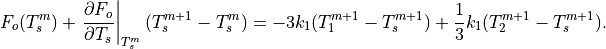 F_o(T_s^m)+\left.{\partial F_o \over \partial T_s}\right|_{T_s^m}
     (T_s^{m+1}-T_s^m) =
    -3k_1(T_1^{m+1}-T_s^{m+1}) +{1 \over 3} k_1(T_2^{m+1}-T_s^{m+1}).