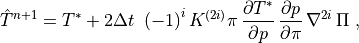 \hat T^{n+1}  = T^* + 2\Delta t \ \left( -1
\right)^i K^{(2i)} \pi \, \frac{\partial T^*}{\partial p} \,
\frac{\partial p}{\partial \pi} \, \nabla^{2i} \, \Pi \ ,
