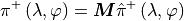 \pi^+ \left( \lambda, \varphi \right) = {\boldsymbol{M}} \hat \pi^+
\left( \lambda, \varphi \right)