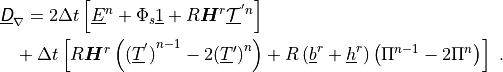 \begin{aligned}
\nonumber\lefteqn{\underline{{\hbox{\sffamily\slshape D}}}_\nabla = 2 \Delta t \left[ \underline{E}^n +
\Phi_s \underline{1} + R {\boldsymbol{H}}^{r} \underline{{\mathcal T}}^{'n} \right]} \\
& & \mbox{} + \Delta t \left[ R {\boldsymbol{H}}^{r} \left( {( \underline{T}^{'} )}^{n-1}
- 2 {(\underline{T}^\prime)}^n \right)
+ R \left( \underline{b}^{r} + \underline{h}^{r}
\right) \left( {\Pi}^{n-1} - 2 {\Pi}^{n} \right) \right] \ . \end{aligned}
