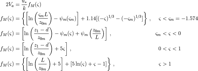 \begin{aligned}
{2}
V_a &= \frac{{u_* }} {k}f_M (\varsigma ) &&  \\
f_M (\varsigma ) &= \left\{ {\left[ {\ln \left( {\frac{{\varsigma_m L}}
{{z_{0m} }}} \right) - \psi_m (\varsigma_m )} \right] + 1.14[( -
\varsigma )^{1/3} - ( - \varsigma_m )^{1/3} ]} \right\}\,, & \varsigma
&< \varsigma_m = - 1.574 \\
f_M (\varsigma ) &= \left[ {\ln \left( {\frac{{z_1 - d}} {{z_{0m} }}} \right) - \psi_m
(\varsigma ) + \psi_m \left( {\frac{{z_{0m} }} {L}} \right)}
\right]\,, & \varsigma_m &< \varsigma < 0 \\
f_M (\varsigma ) &= \left[ {\ln \left( {\frac{{z_1 - d}} {{z_{0m} }}}
\right) + 5\varsigma } \right]\,, & 0 &< \varsigma < 1 \\
f_M (\varsigma ) &= \left\{ {\left[ {\ln
\left( {\frac{L} {{z_{0m} }}} \right) + 5} \right] + [5\ln (\varsigma
) + \varsigma - 1]} \right\}\,, & \varsigma &> 1
\end{aligned}