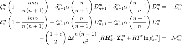 \begin{aligned}
  \zeta_n^m \left( 1 - {im\alpha \over n\left(n+1\right)}\right) +
  \delta_{n+1}^m \alpha \left({n\over n+1}\right) D_{n+1}^m +
  \delta_{n-1}^m \alpha \left({n+1\over n}\right) D_{n}^m &=& {{\mathcal L}}_n^m
  \\ \delta_n^m \left( 1 - {im\alpha \over n\left(n+1\right)}\right)
  - \zeta_{n+1}^m \alpha \left({n\over n+1}\right) D_{n+1}^m
  - \zeta_{n-1}^m \alpha \left({n+1\over n}\right) D_{n}^m && \\
  - \left({1 + \epsilon \over 2}\right) \Delta t
  {n\left(n+1\right) \over a^2} \left[ R {\boldsymbol{H}}_k^r \cdot
    {\boldsymbol{T}_n^m} + RT^r\,{\rm ln}\,{p_s'}_n^m \right]
  &=& {{\mathcal M}}_n^m \nonumber\end{aligned}