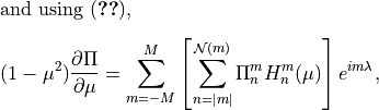 \intertext{and using (\ref{3.b.26}),
}\nonumber\\[-2.0em] (1 - \mu^2) \frac{\partial \Pi}{\partial \mu} =
\sum^M_{m=-M} \left [ \sum^{{\mathcal N}(m)}_{n=\vert m \vert} \Pi^m_n
H^m_n (\mu) \right ] e^{im \lambda} ,