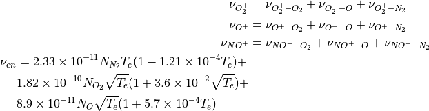 \begin{aligned}
\nu_{O_2^+} &= \nu_{O_2^+ - O_2} + \nu_{O_2^+ - O} +
\nu_{O_2^+ - N_2}  \\
\nu_{O^+}   &= \nu_{O^+ - O_2} + \nu_{O^+ - O} +
\nu_{O^+ - N_2}  \\
\nu_{NO^+}  &= \nu_{NO^+ - O_2} + \nu_{NO^+ - O} +
\nu_{NO^+ - N_2}  \\
\begin{split}
\nu_{en}   &= 2.33\times10^{-11} N_{N_2} T_e (1-1.21 \times 10^{-4}
T_e) + \\
& 1.82 \times 10^{-10} N_{O_2} \sqrt{T_e} (1 + 3.6 \times 10^{-2}
\sqrt{T_e}) + \\
& 8.9 \times 10^{-11} N_O \sqrt{T_e} (1 + 5.7 \times 10^{-4} T_e)
\end{split}\end{aligned}
