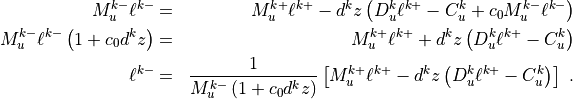 \begin{aligned}
  M_u^{k-}\ell^{k-} &=& M_u^{k+}\ell^{k+} - d^kz \left( D_u^k
    \ell^{k+} - C_u^k + c_0 M_u^{k-} \ell^{k-} \right) \\
  M_u^{k-}\ell^{k-} \left(1 + c_0 d^kz \right) &=& M_u^{k+}\ell^{k+} +
    d^kz \left( D_u^k \ell^{k+} - C_u^k \right) \\
  \ell^{k-} &=& \frac{1}{M_u^{k-}\left(1 + c_0 d^kz \right)} \left[
    M_u^{k+}\ell^{k+} - d^kz \left(D_u^k \ell^{k+} - C_u^k \right)
    \right]
~.\end{aligned}