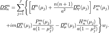 \begin{aligned}
\nonumber\underline{{\hbox{\sffamily\slshape D}}{\hbox{\sffamily\slshape S}}}^m_n = \sum^J_{j=1} \Biggl \{ \left[ \underline {{\hbox{\sffamily\slshape D}}}^m
(\mu_j) + \frac{n(n+1)}{a^2} \underline {{\hbox{\sffamily\slshape D}}}^m_\nabla (\mu_j) \right]
P^m_n (\mu_j) \\
+ im \underline {{\hbox{\sffamily\slshape D}}}^m_\lambda (\mu_j) \frac{P^m_n (\mu_j)}
{a(1 - \mu_j^2)} - \underline {{\hbox{\sffamily\slshape D}}}^m_\mu (\mu_j) \frac{H^m_n (\mu_j)}
{a(1 - \mu^2_j)} \Biggr \} w_j . \end{aligned}
