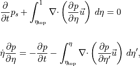\begin{aligned}
&{{\frac{\partial {}}{\partial t}}}p_s +  \int_{\eta_\text{top}}^{1} {\nabla\cdot}\left( {\frac{\partial {p}}{\partial \eta}}{{{\smash[t]{\vec{u}}}}}\right) \, d\eta = 0

\\
&{{\dot\eta}}{\frac{\partial {p}}{\partial \eta}}= - {{\frac{\partial {p}}{\partial t}}} - \int_{\eta_\text{top}}^\eta {\nabla\cdot}\left( {\frac{\partial {p}}{\partial \eta'}}{{{\smash[t]{\vec{u}}}}}\right) \, d\eta',
\end{aligned}