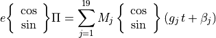 e{\left\lbrace\begin{array}{c}\cos\\
\sin\end{array}\right\rbrace}\Pi = \sum_{j=1}^{19} M_j\,{\left\lbrace\begin{array}{c}\cos\\
\sin\end{array}\right\rbrace}\left(g_j\,t+\beta_j\right)