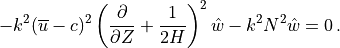 -k^2 (\overline u -c)^2
 \left( \frac{\partial}{\partial Z} + \frac{1}{2H} \right)^2{\hat w}
 - k^2 N^2 {\hat w} = 0\, .