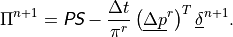 \Pi^{n+1} = {{\hbox{\sffamily\slshape P}}{\hbox{\sffamily\slshape S}}} - \frac{\Delta t}{\pi^r} \left(
\underline{\Delta p}^r \right)^T \underline{\delta}^{n+1}
.