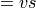 =vs