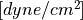 [dyne/cm^2]