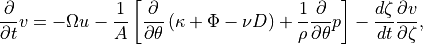 \frac{\partial }{\partial t}v=-\Omega u-\frac{1}{A}\left[
  \frac{\partial }{\partial \theta }\left( \kappa +\Phi -\nu D\right)
  +\frac{1}{\rho }\frac{\partial }{\partial \theta }p\right]
-\frac{d\zeta }{dt}\frac{\partial v}{\partial \zeta } ,