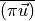{\overline{\left({\pi}{{{\smash[t]{\vec{u}}}}}\right)}}