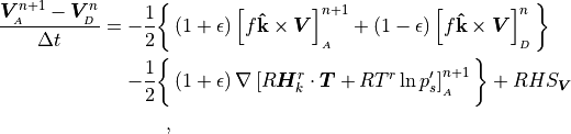 \begin{aligned}
{{\boldsymbol{V}}^{n+1}_{_{A}} - {\boldsymbol{V}}^{n}_{_{D}} \over \Delta t}
=
        -{1 \over 2}\bigg\lbrace
          &\left(1 + \epsilon \right) \left[f{\mathbf{{\hat{k}}}}
               \times {\boldsymbol{V}}
        \right]^{n+1}_{_{A}}
        + \left(1 - \epsilon \right) \left[f{\mathbf{{\hat{k}}}}
               \times {\boldsymbol{V}}
        \right]^{n}_{_{D}}\bigg\rbrace \nonumber \\
         - {1 \over 2} \bigg\lbrace
       &\left(1 + \epsilon \right) \nabla \left[ R {\boldsymbol{H}}_k^r
               \cdot {\boldsymbol{T}}
            + RT^r\,{\rm ln}\,p_s' \right]^{n+1}_{_{A}}\bigg\rbrace
       + RHS_{\boldsymbol{V}}

~,\end{aligned}