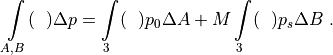\int\limits_{A,B} (~~)\Delta p = \int\limits_3 (~~) p_0 \Delta A +
M\int\limits_3 (~~) p_s \Delta B
 \ .